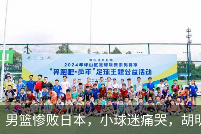 男篮惨败日本，小球迷痛哭，胡明轩自责不够狠，郭士强甩锅：赛前早已强调